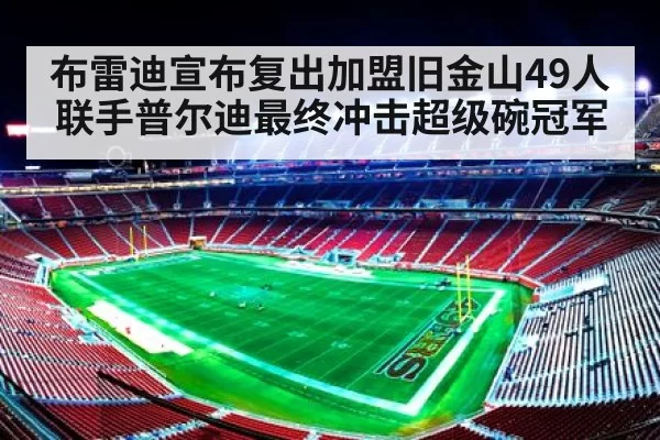 布雷迪宣布复出加盟旧金山49人联手普尔迪最终冲击超级碗冠军