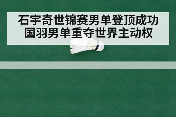 石宇奇世锦赛男单登顶成功 国羽男单重夺世界主动权