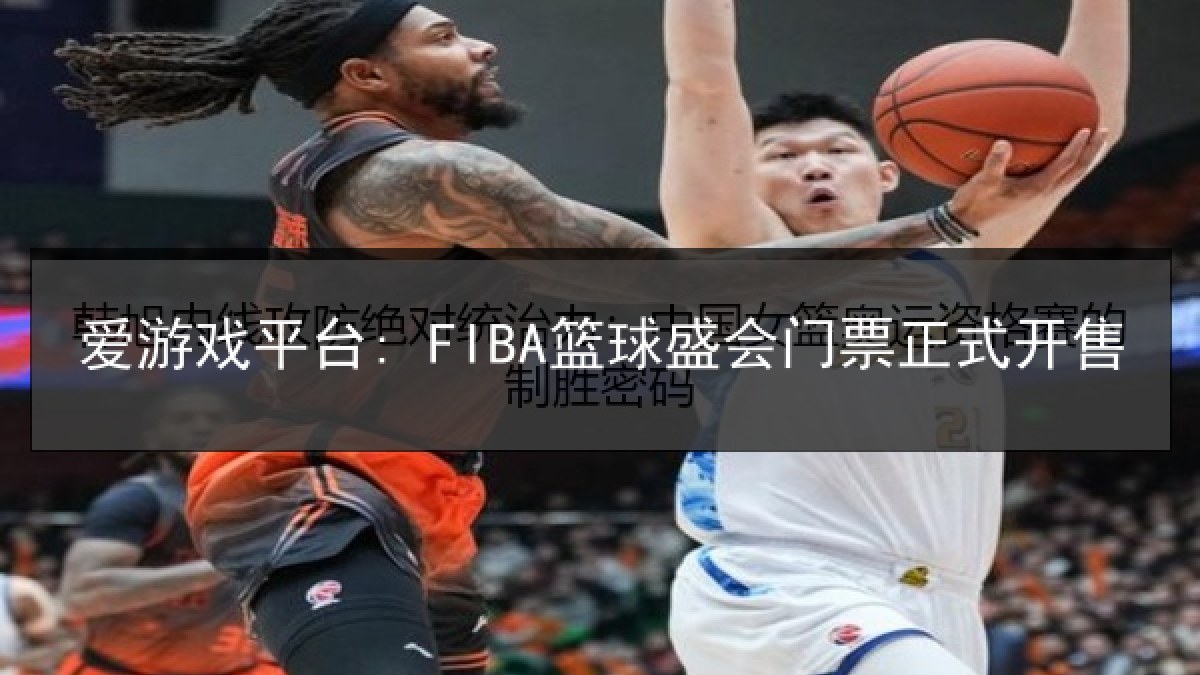 爱游戏平台: FIBA篮球盛会门票正式开售 爱游戏平台: FIBA篮球盛会门票正式开售