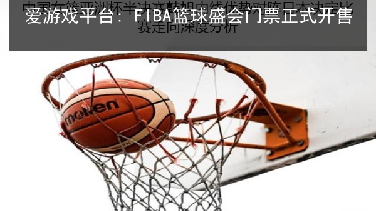 爱游戏平台: FIBA篮球盛会门票正式开售