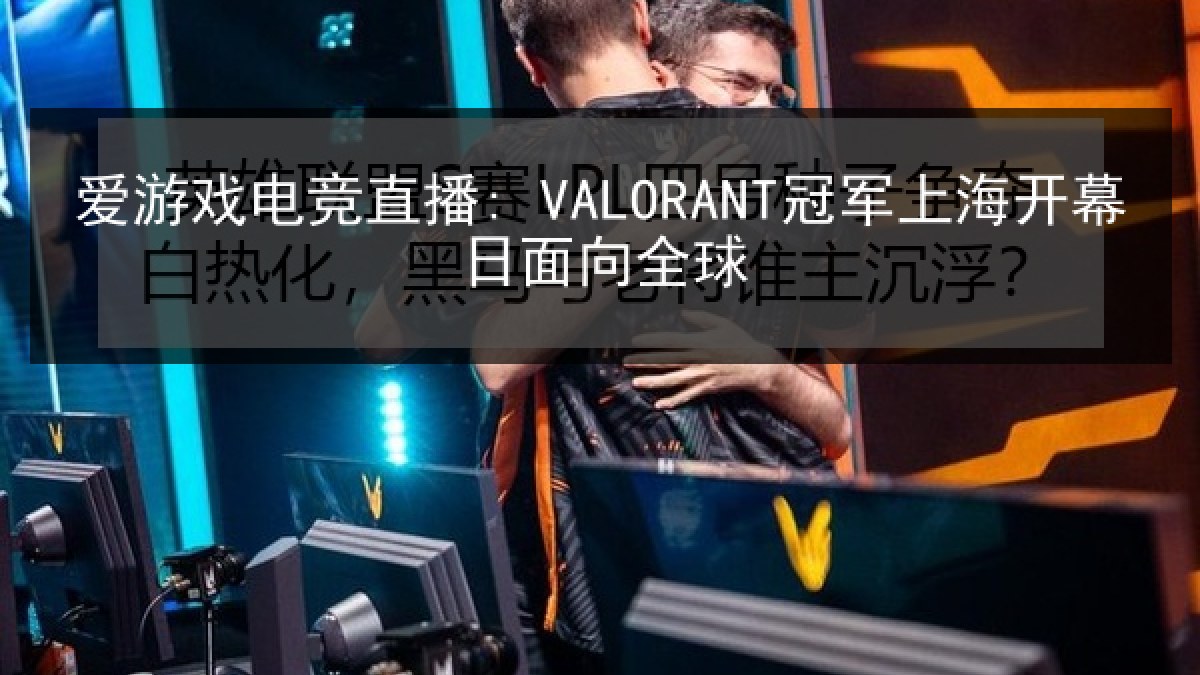 爱游戏电竞直播: VALORANT冠军上海开幕日面向全球