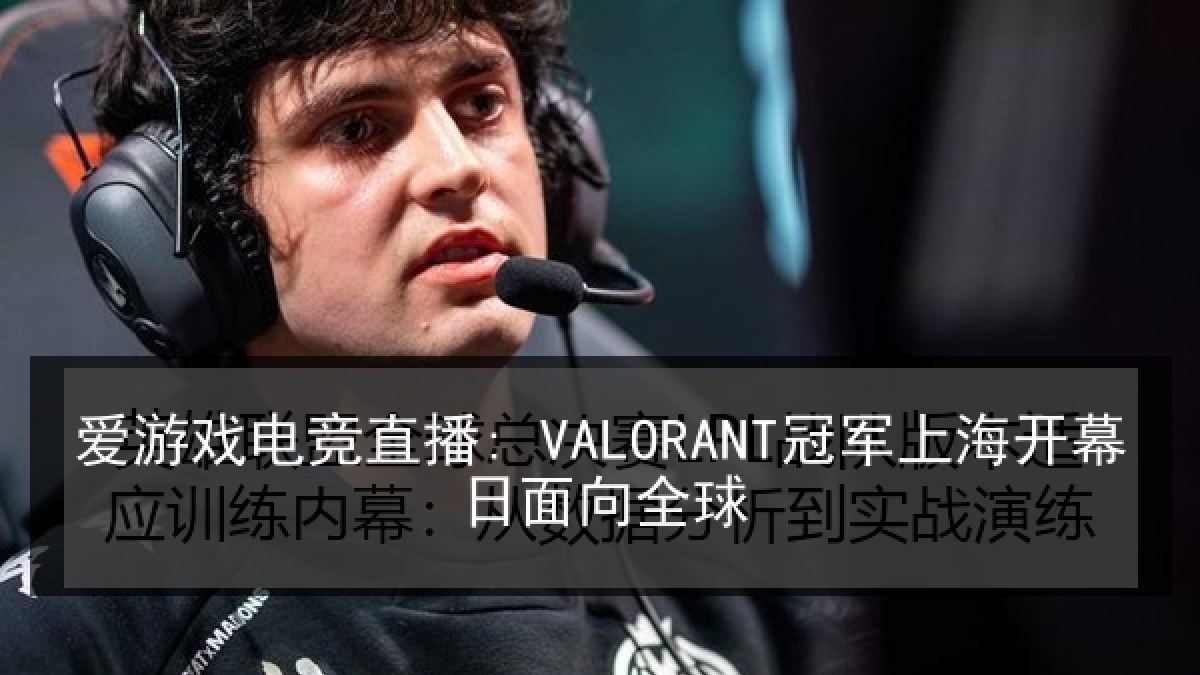 爱游戏电竞直播: VALORANT冠军上海开幕日面向全球