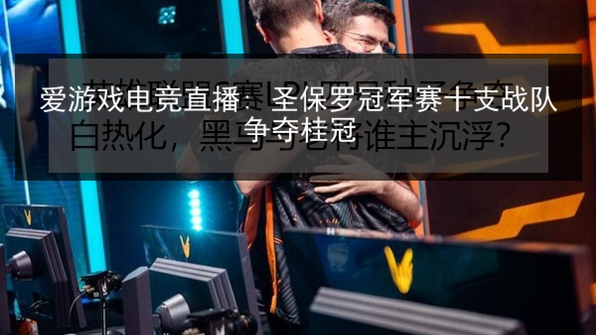 爱游戏电竞直播: 圣保罗冠军赛十支战队争夺桂冠